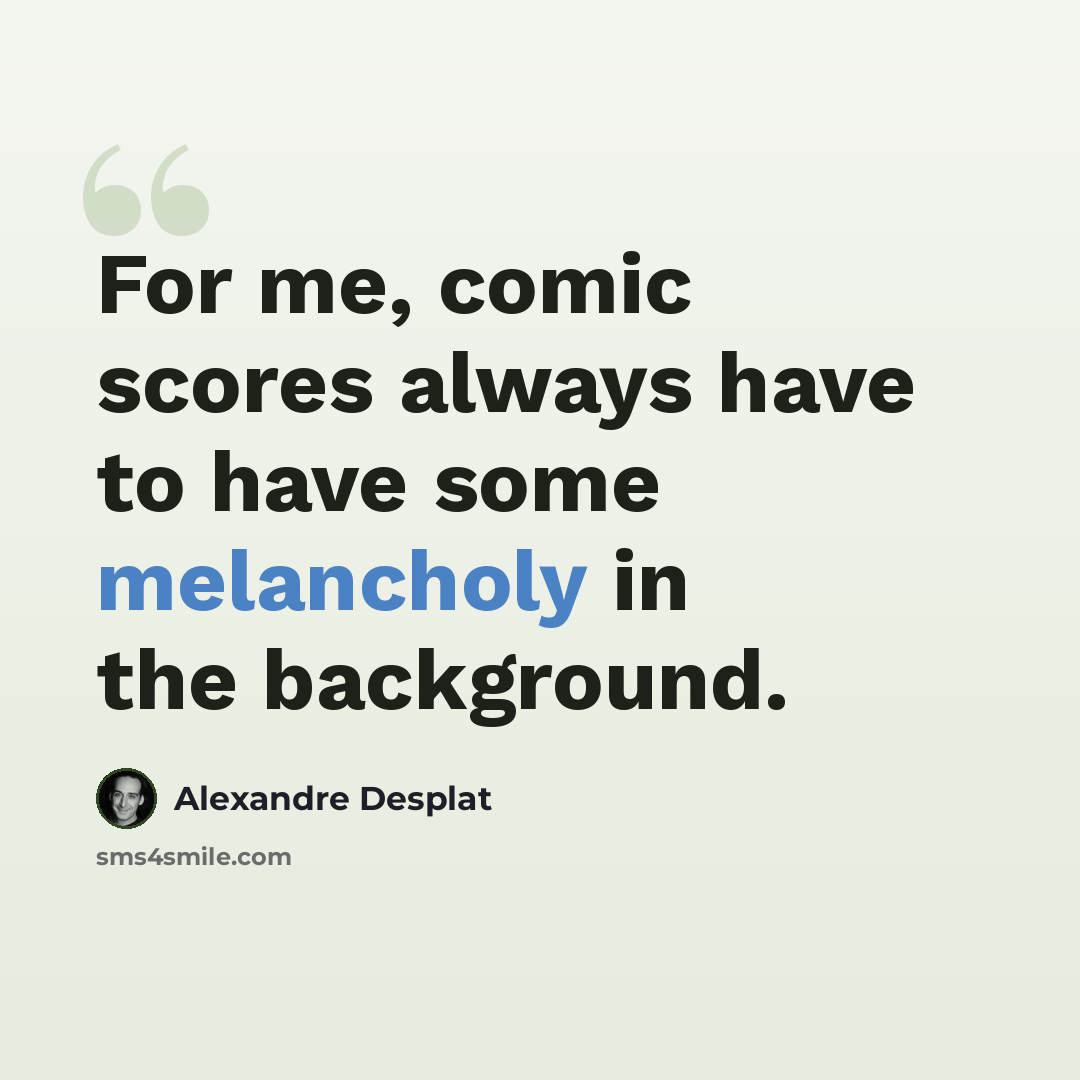 “For me, comic scores always have to have some melancholy in the background.” quote by Alexandre Desplat