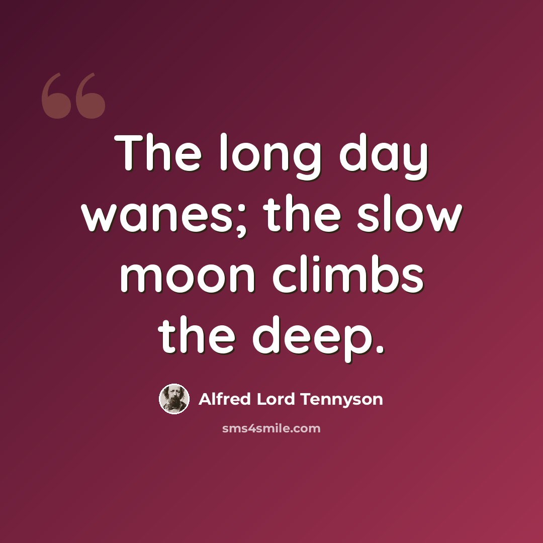 “The long day wanes; the slow moon climbs the deep.” quote by Alfred Lord Tennyson
