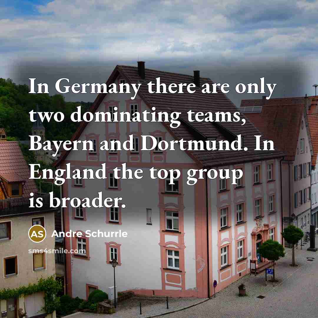 “In Germany there are only two dominating teams, Bayern and Dortmund. In England the top group is broader.” quote by Andre Schurrle
