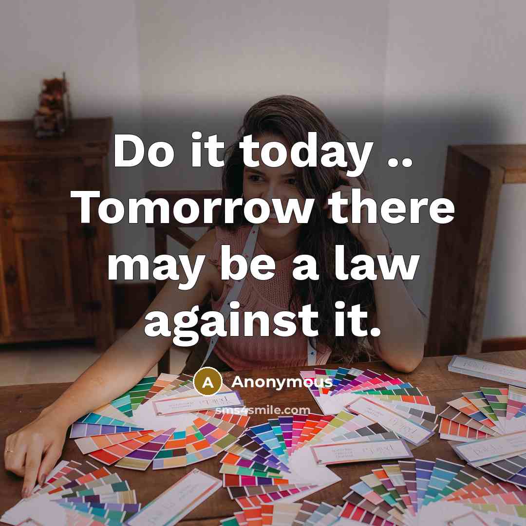 “Do it today .. Tomorrow there may be a law against it.” quote by Anonymous