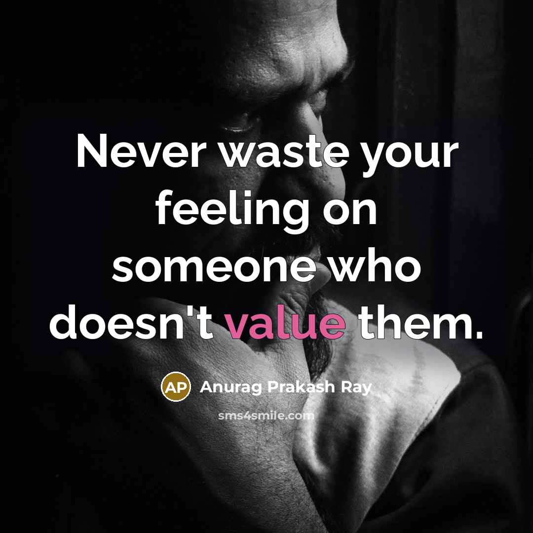 “Never waste your feeling on someone who doesn't value them.” quote by Anurag Prakash Ray