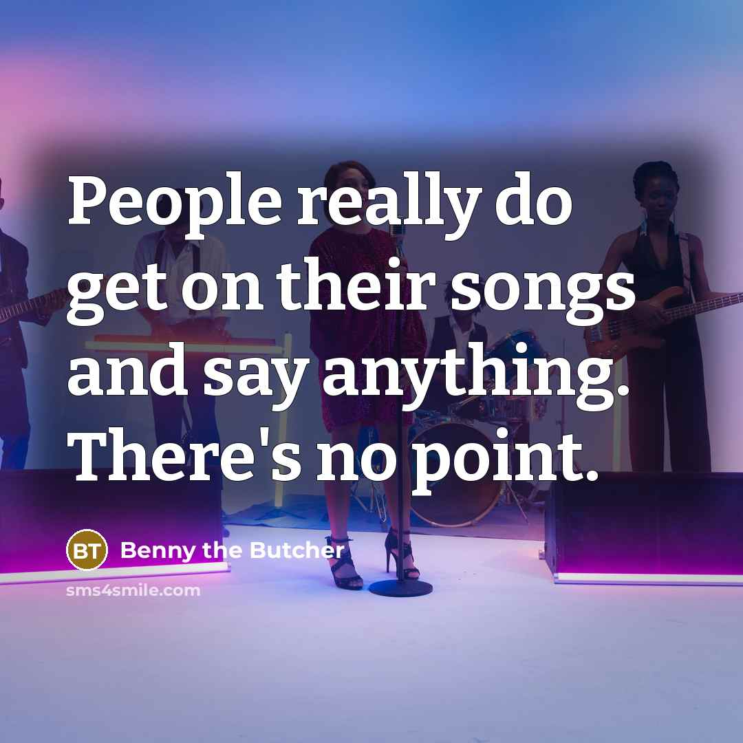 “People really do get on their songs and say anything. There's no point.” quote by Benny the Butcher