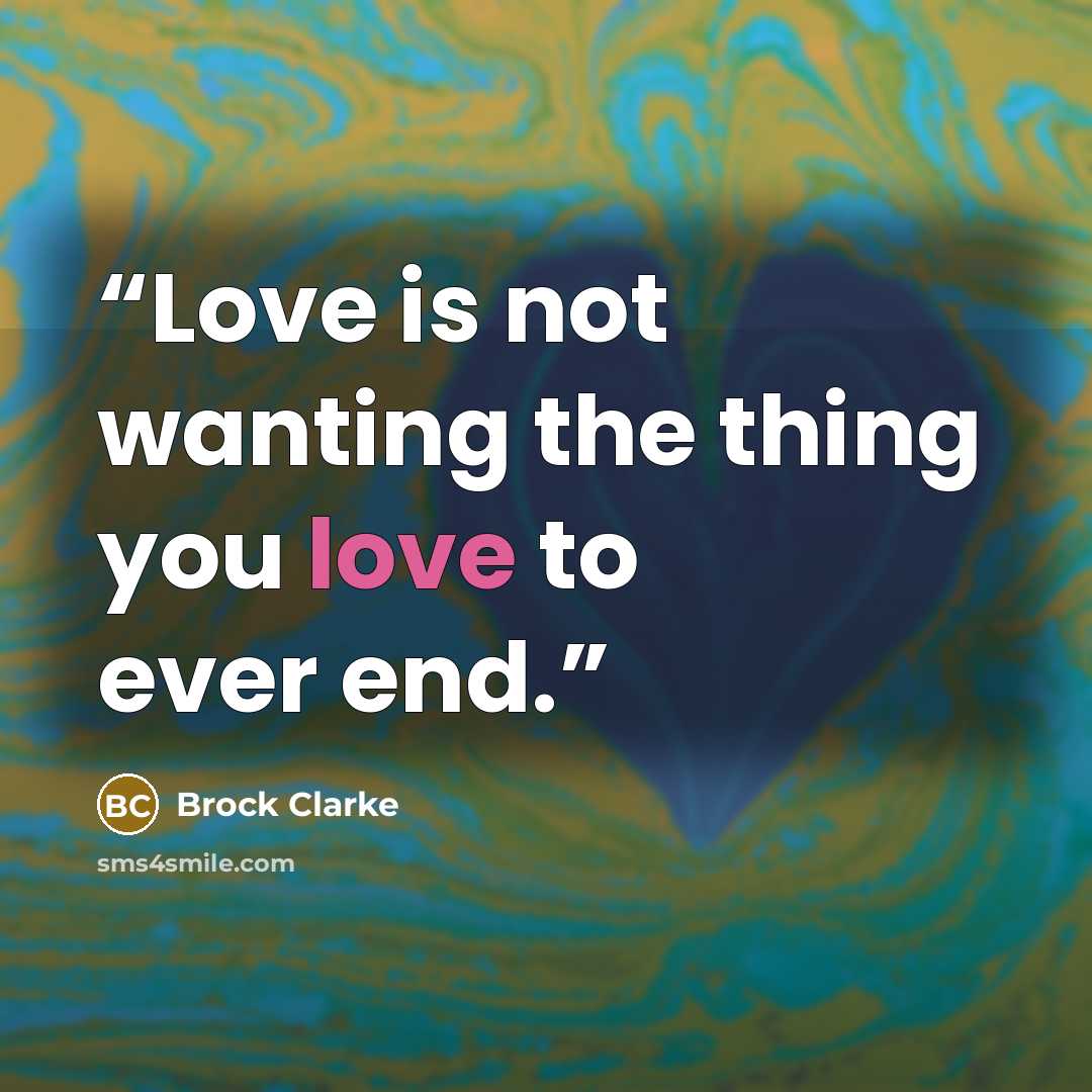 “Love is not wanting the thing you love to ever end.” quote by Brock Clarke