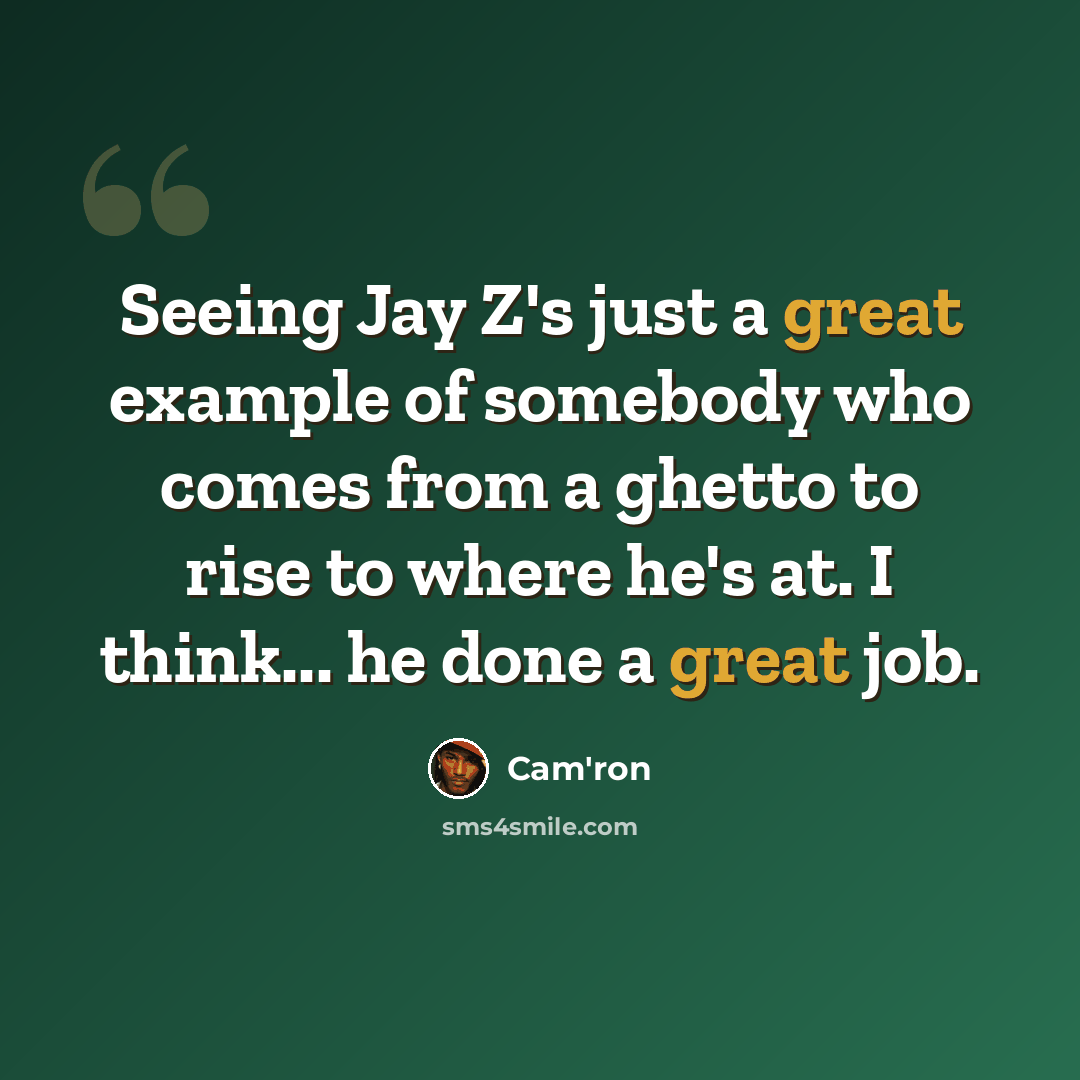 “Seeing Jay Z's just a great example of somebody who comes from a ghetto to rise to where he's at. I think... he done a great job.” quote by Cam'ron