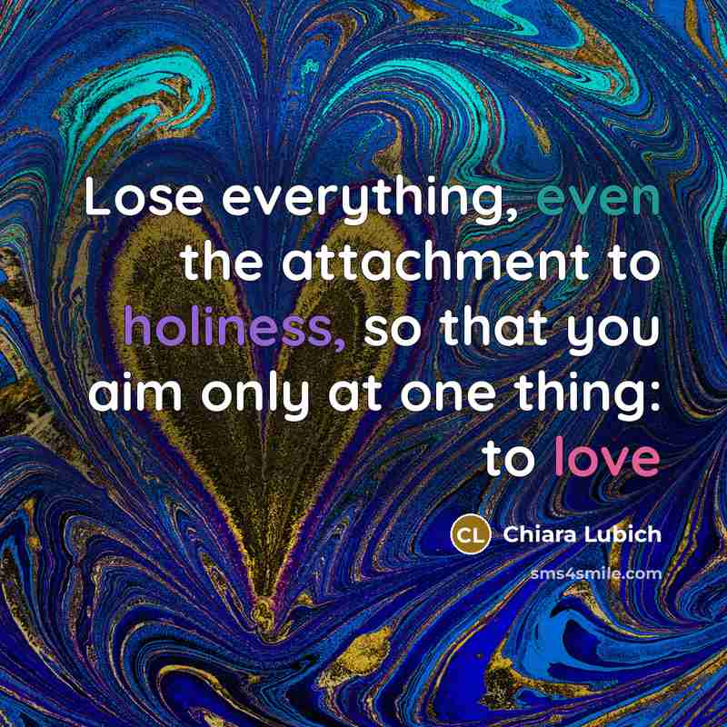 “Lose everything, even the attachment to holiness, so that you aim only at one thing: to love” quote by Chiara Lubich