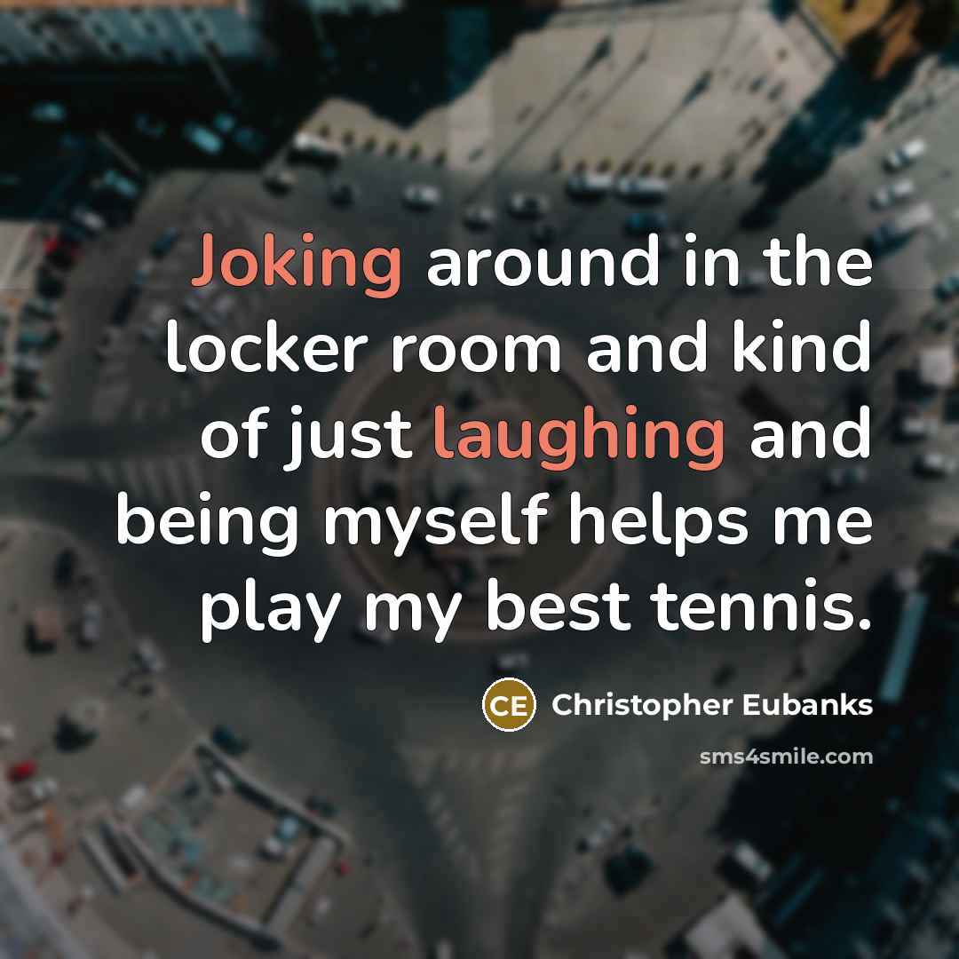 “Joking around in the locker room and kind of just laughing and being myself helps me play my best tennis.” quote by Christopher Eubanks