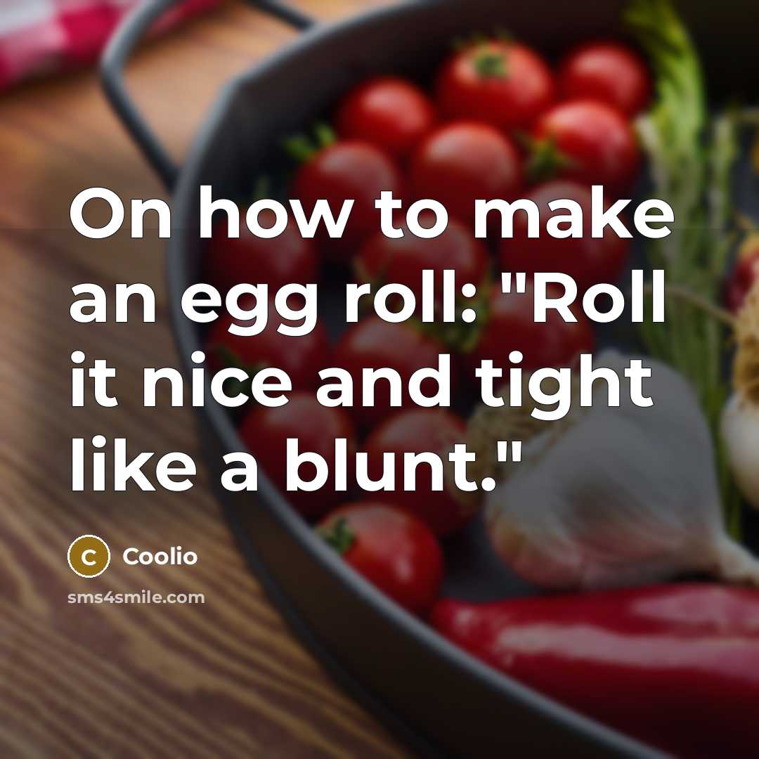 “On how to make an egg roll: "Roll it nice and tight like a blunt."” quote by Coolio