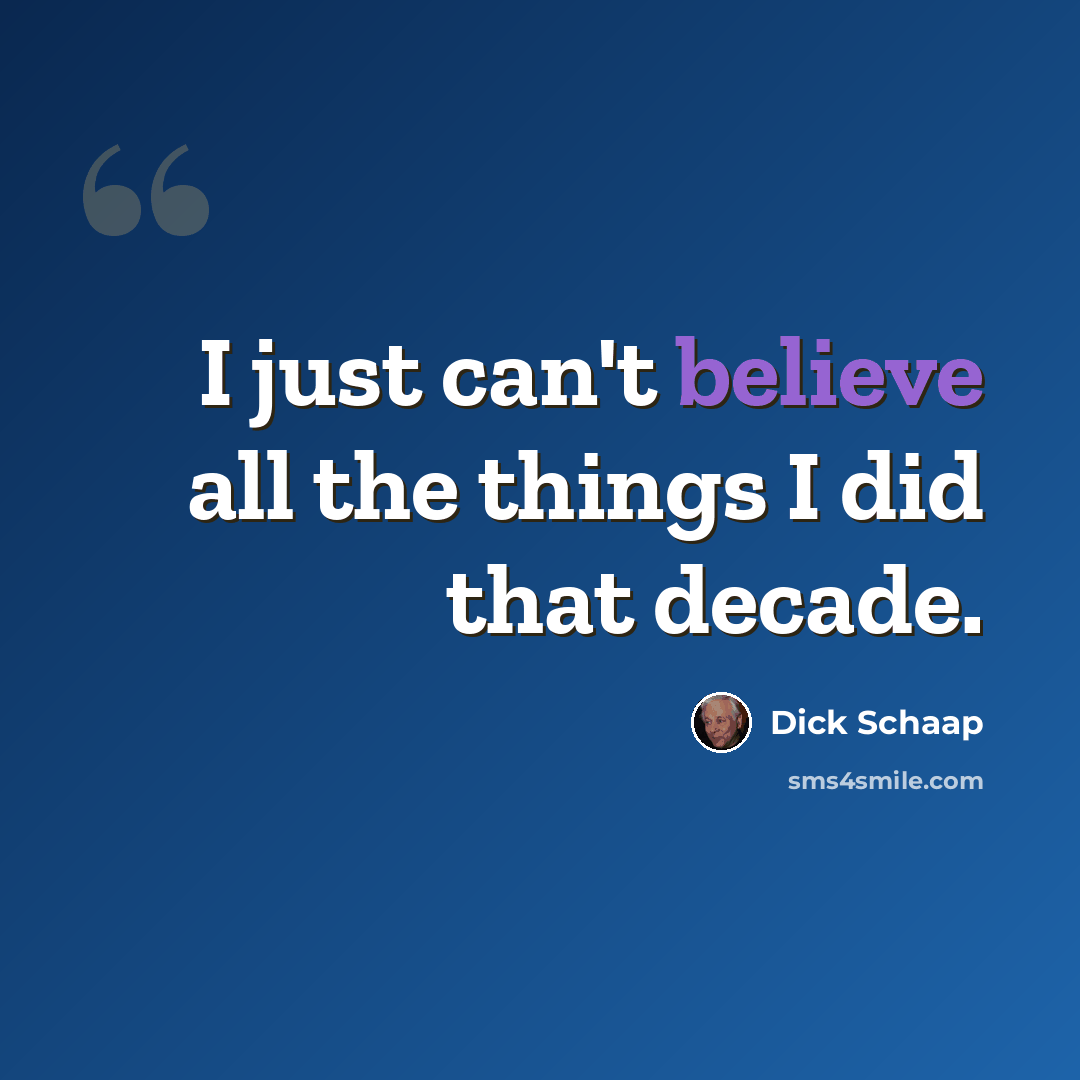 “I just can't believe all the things I did that decade.” quote by Dick Schaap