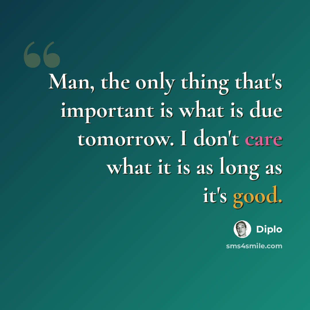 “Man, the only thing that's important is what is due tomorrow. I don't care what it is as long as it's good.” quote by Diplo