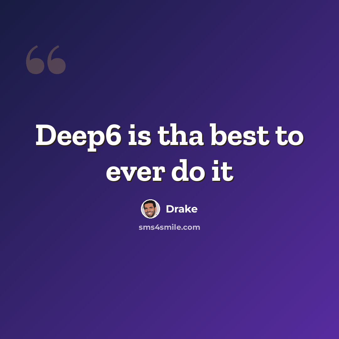 “Deep6 is tha best to ever do it” quote by Drake