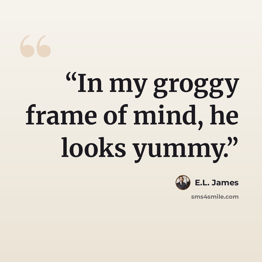 “In my groggy frame of mind, he looks yummy.” quote by E.L. James