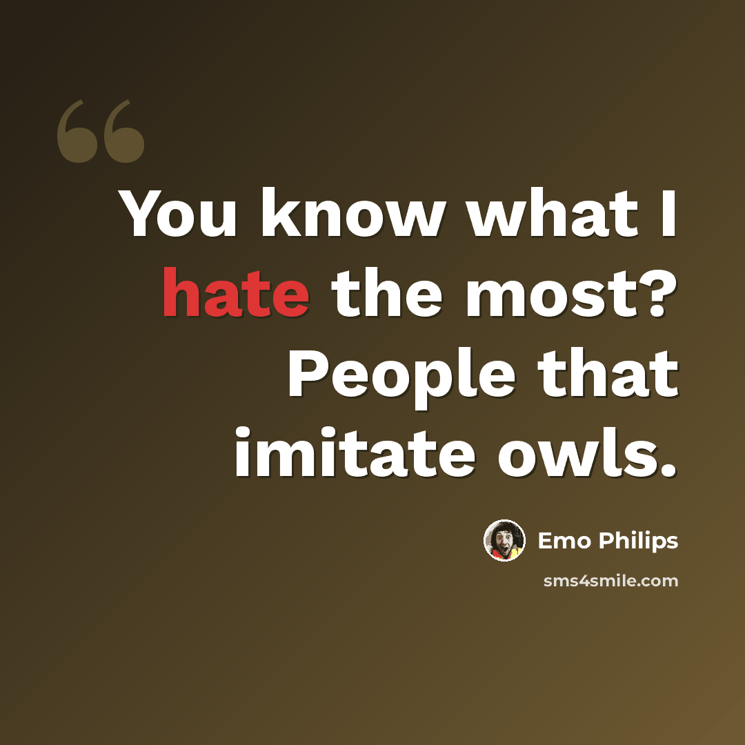 “You know what I hate the most? People that imitate owls.” quote by Emo Philips