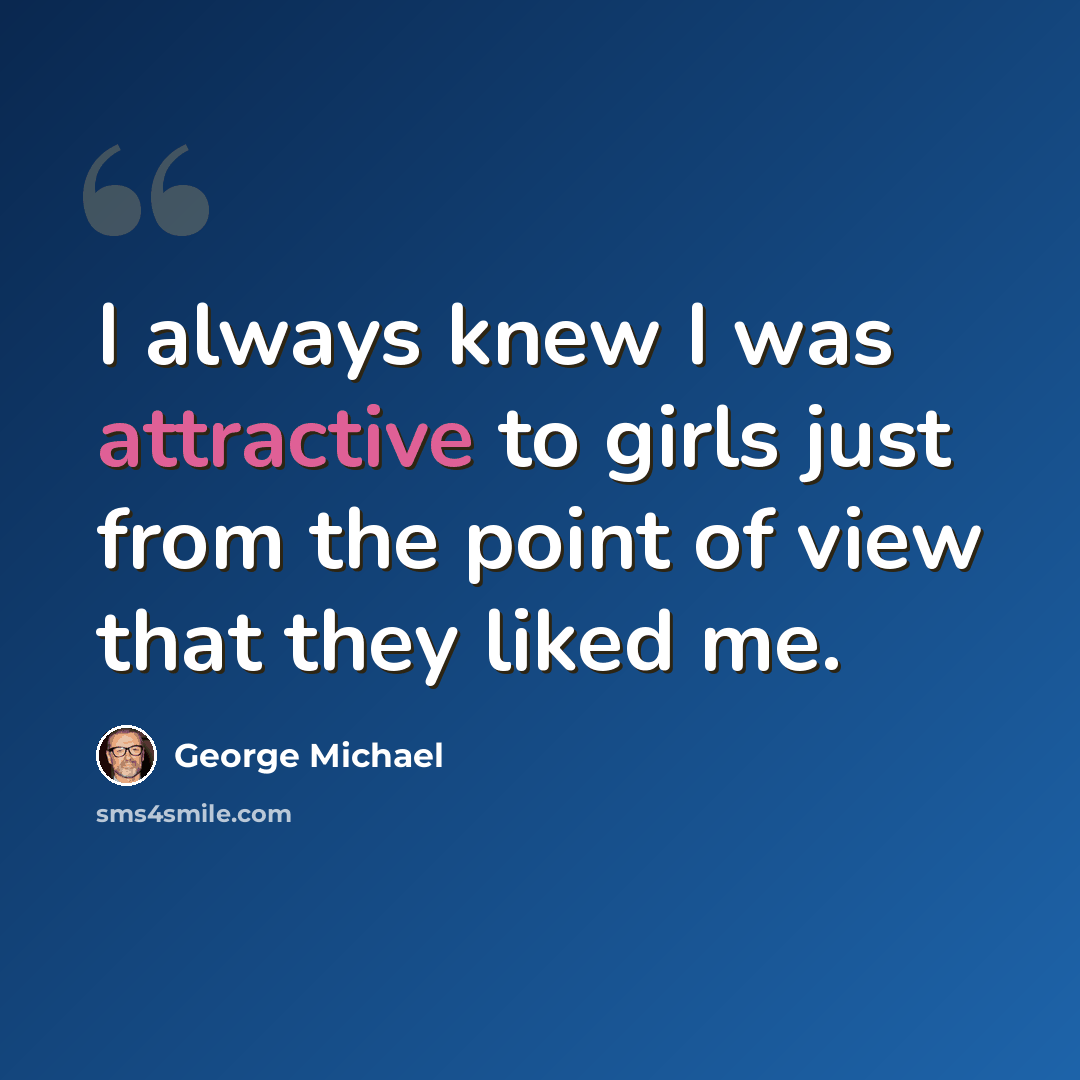 “I always knew I was attractive to girls just from the point of view that they liked me.” quote by George Michael