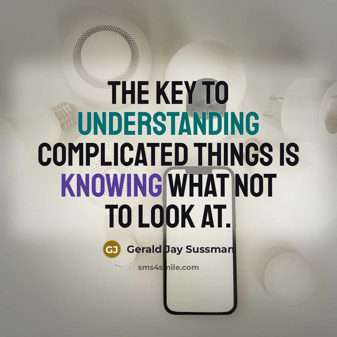 “The key to understanding complicated things is knowing what not to look at.” quote by Gerald Jay Sussman