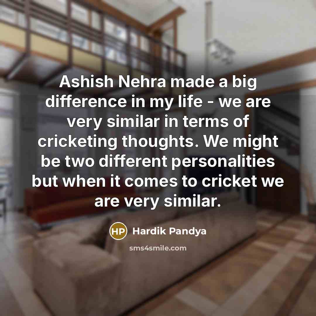 “Ashish Nehra made a big difference in my life - we are very similar in terms of cricketing thoughts. We might be two different personalities but when it comes to cricket we are very similar.” quote by Hardik Pandya