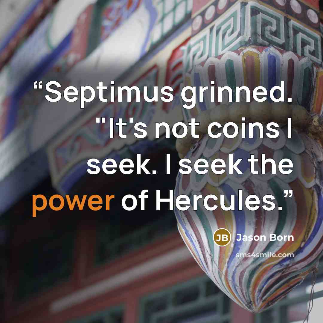 “Septimus grinned. "It's not coins I seek. I seek the power of Hercules.” quote by Jason Born