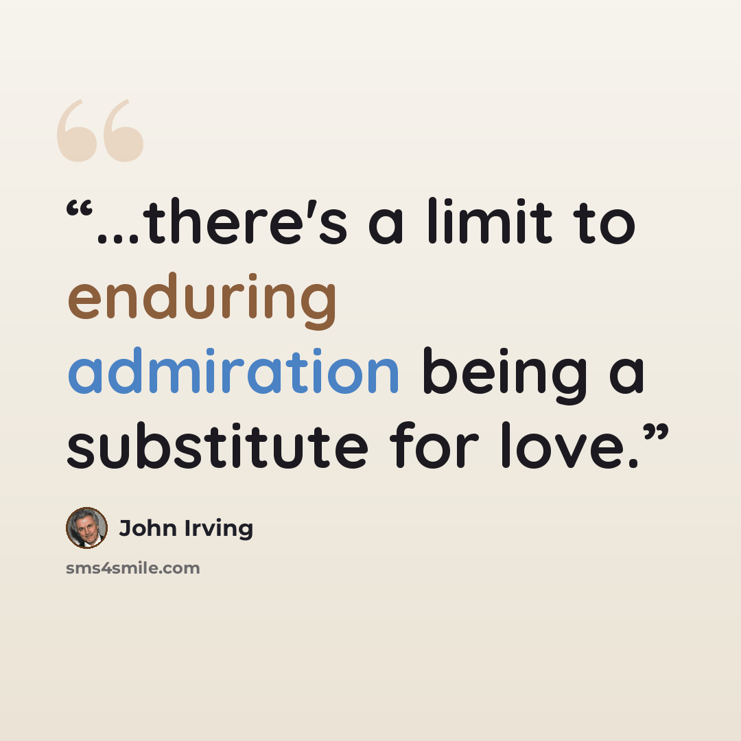 “...there's a limit to enduring admiration being a substitute for love.” quote by John Irving