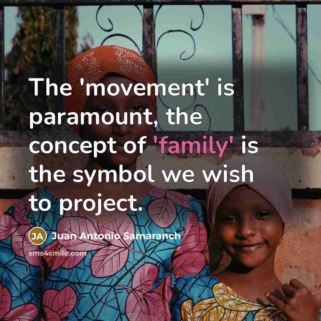 “The 'movement' is paramount, the concept of 'family' is the symbol we wish to project.” quote by Juan Antonio Samaranch