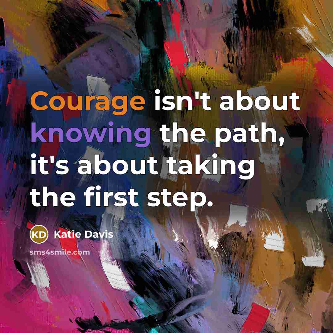 “Courage isn't about knowing the path, it's about taking the first step.” quote by Katie Davis