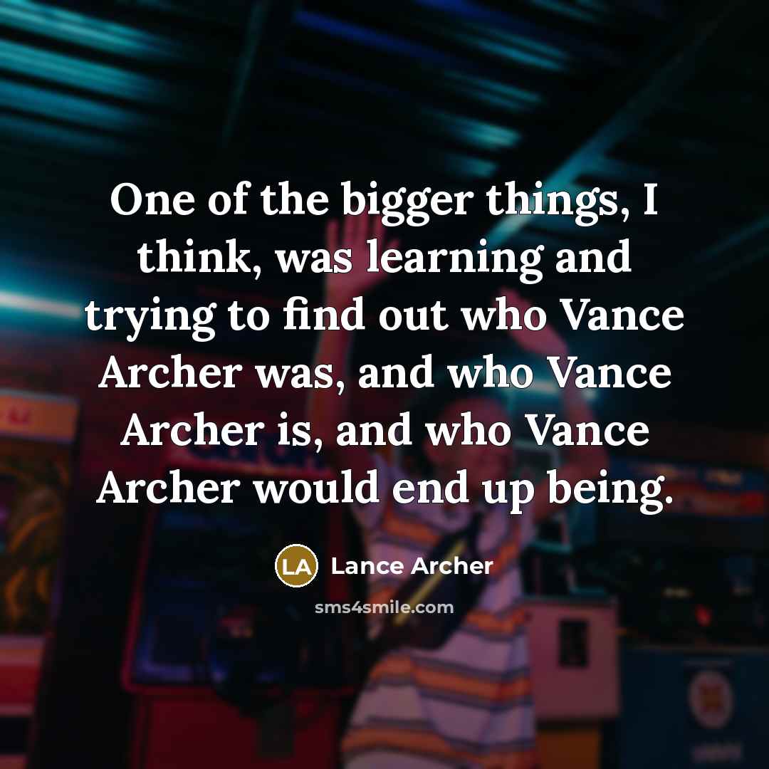 “One of the bigger things, I think, was learning and trying to find out who Vance Archer was, and who Vance Archer is, and who Vance Archer would end up being.” quote by Lance Archer