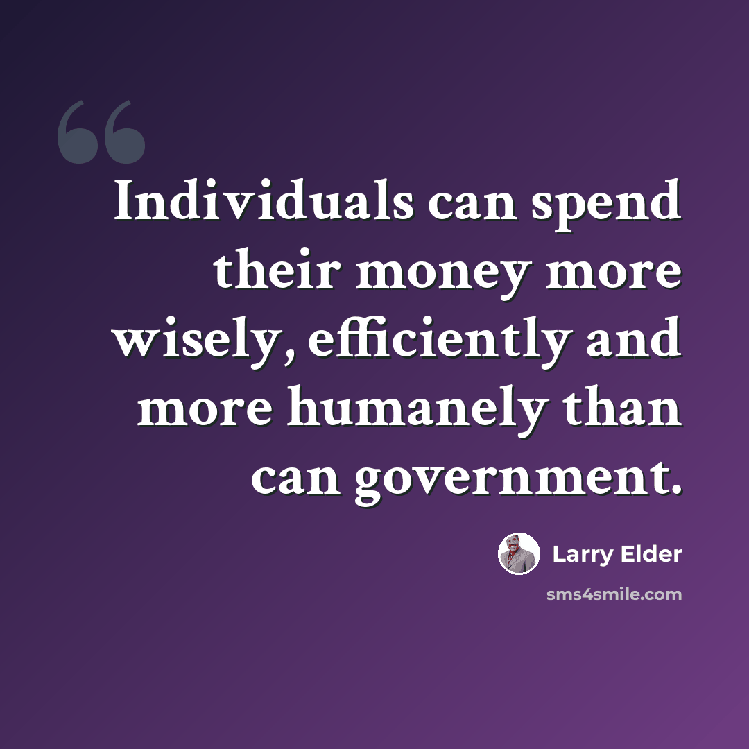 “Individuals can spend their money more wisely, efficiently and more humanely than can government.” quote by Larry Elder