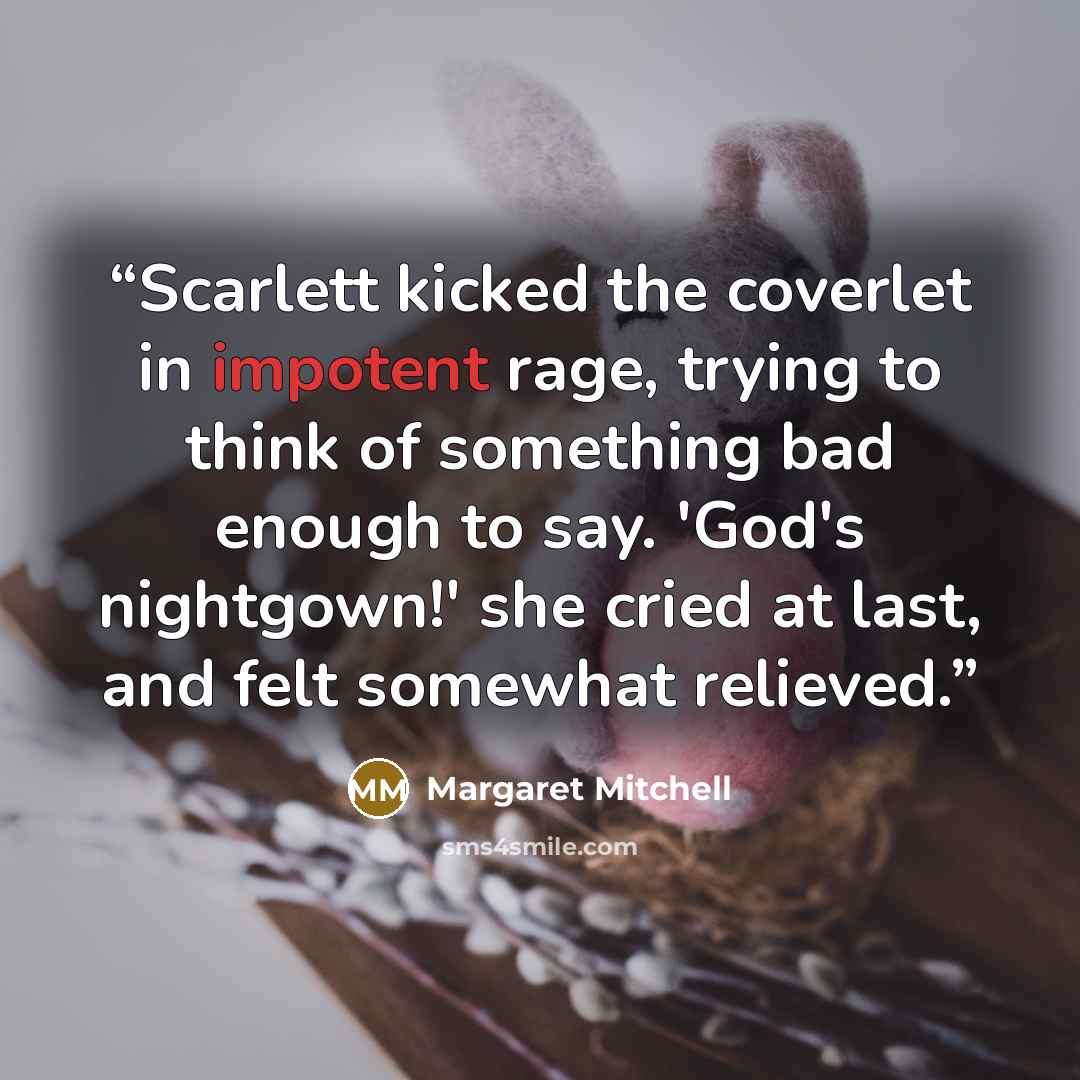 “Scarlett kicked the coverlet in impotent rage, trying to think of something bad enough to say. 'God's nightgown!' she cried at last, and felt somewhat relieved.” quote by Margaret Mitchell