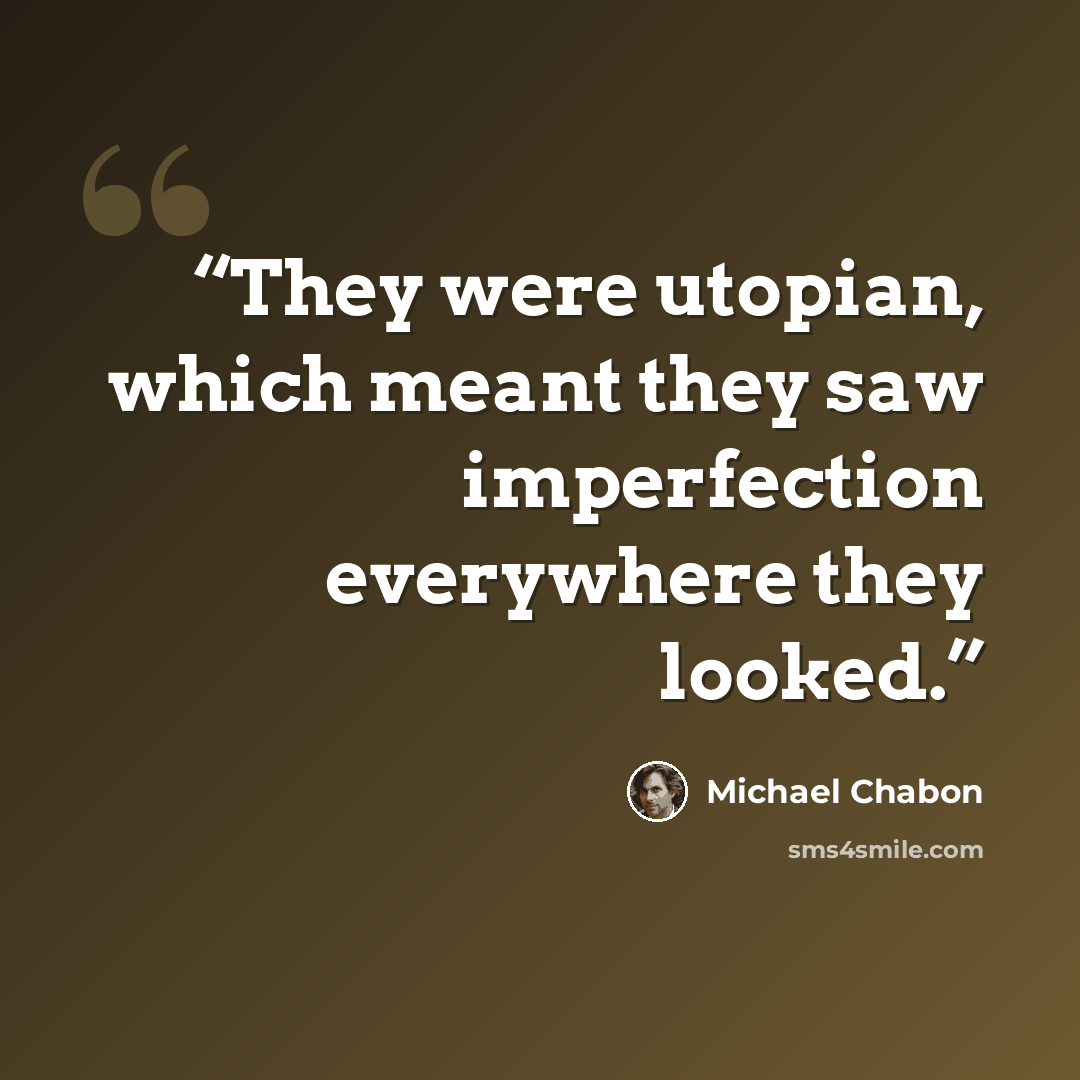 “They were utopian, which meant they saw imperfection everywhere they looked.” quote by Michael Chabon