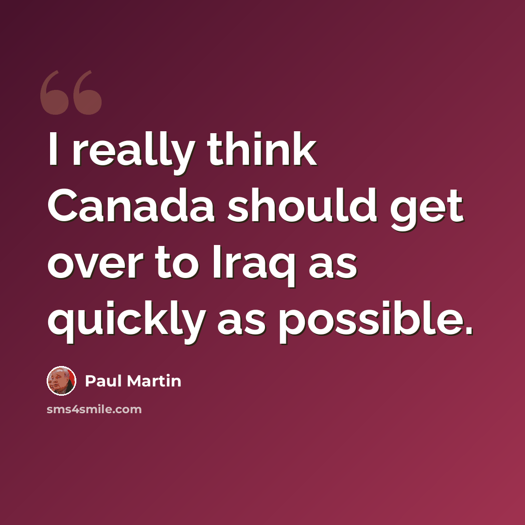 “I really think Canada should get over to Iraq as quickly as possible.” quote by Paul Martin