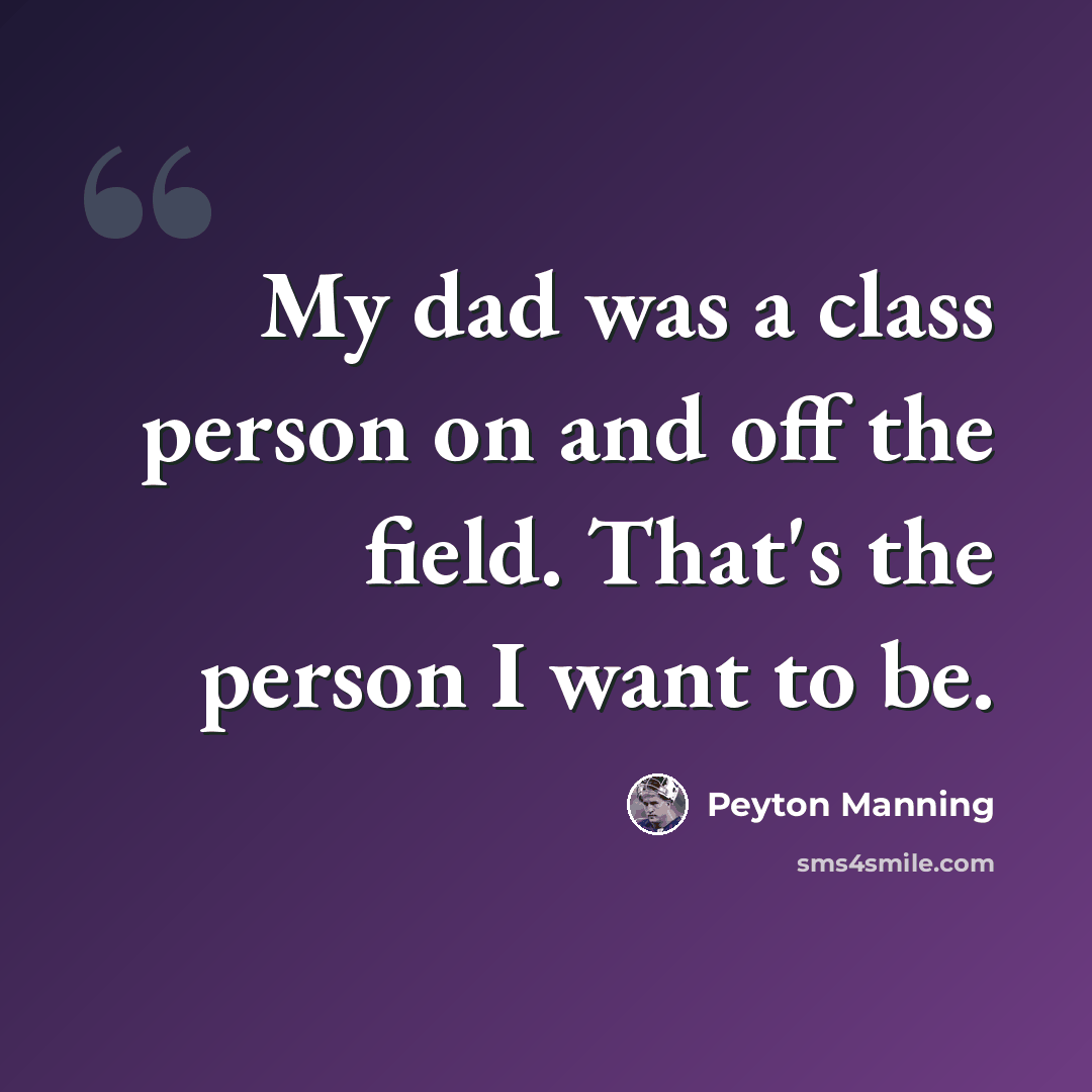 “My dad was a class person on and off the field. That's the person I want to be.” quote by Peyton Manning