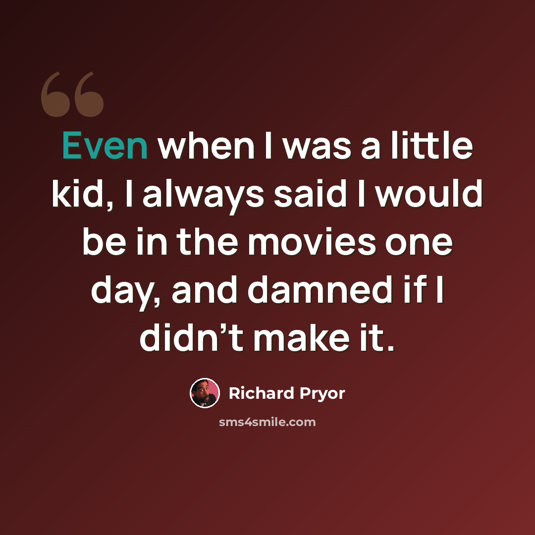 “Even when I was a little kid, I always said I would be in the movies one day, and damned if I didn't make it.” quote by Richard Pryor