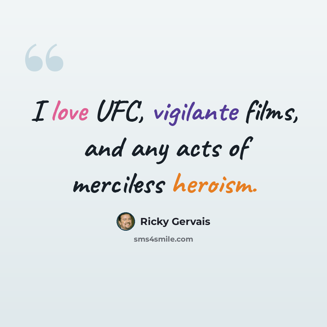 “I love UFC, vigilante films, and any acts of merciless heroism.” quote by Ricky Gervais