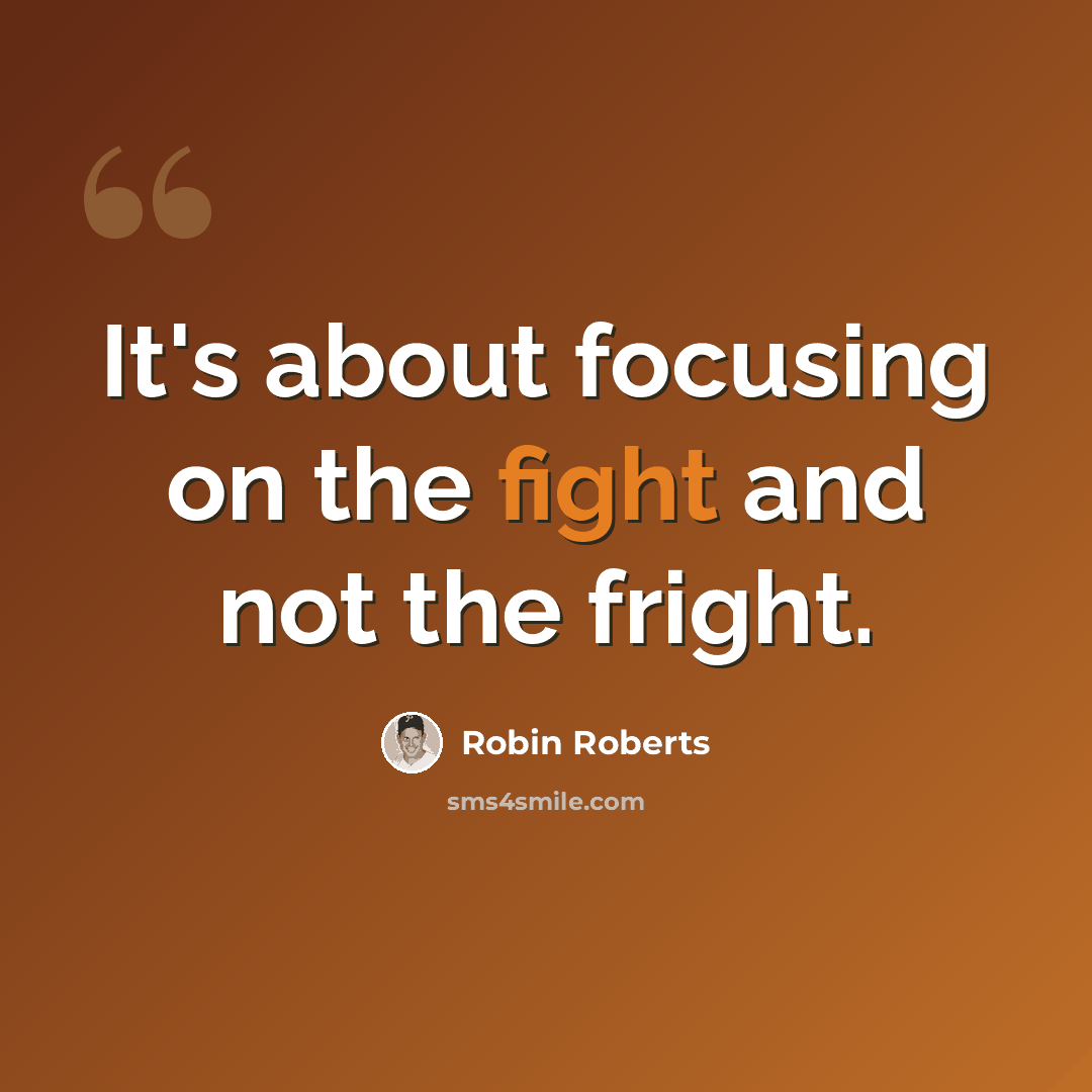 “It's about focusing on the fight and not the fright.” quote by Robin Roberts