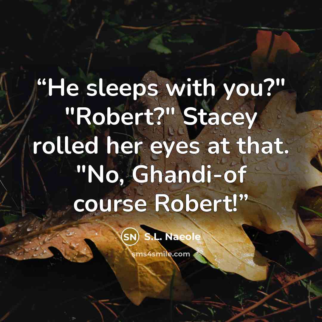 “He sleeps with you?" "Robert?" Stacey rolled her eyes at that. "No, Ghandi-of course Robert!” quote by S.L. Naeole