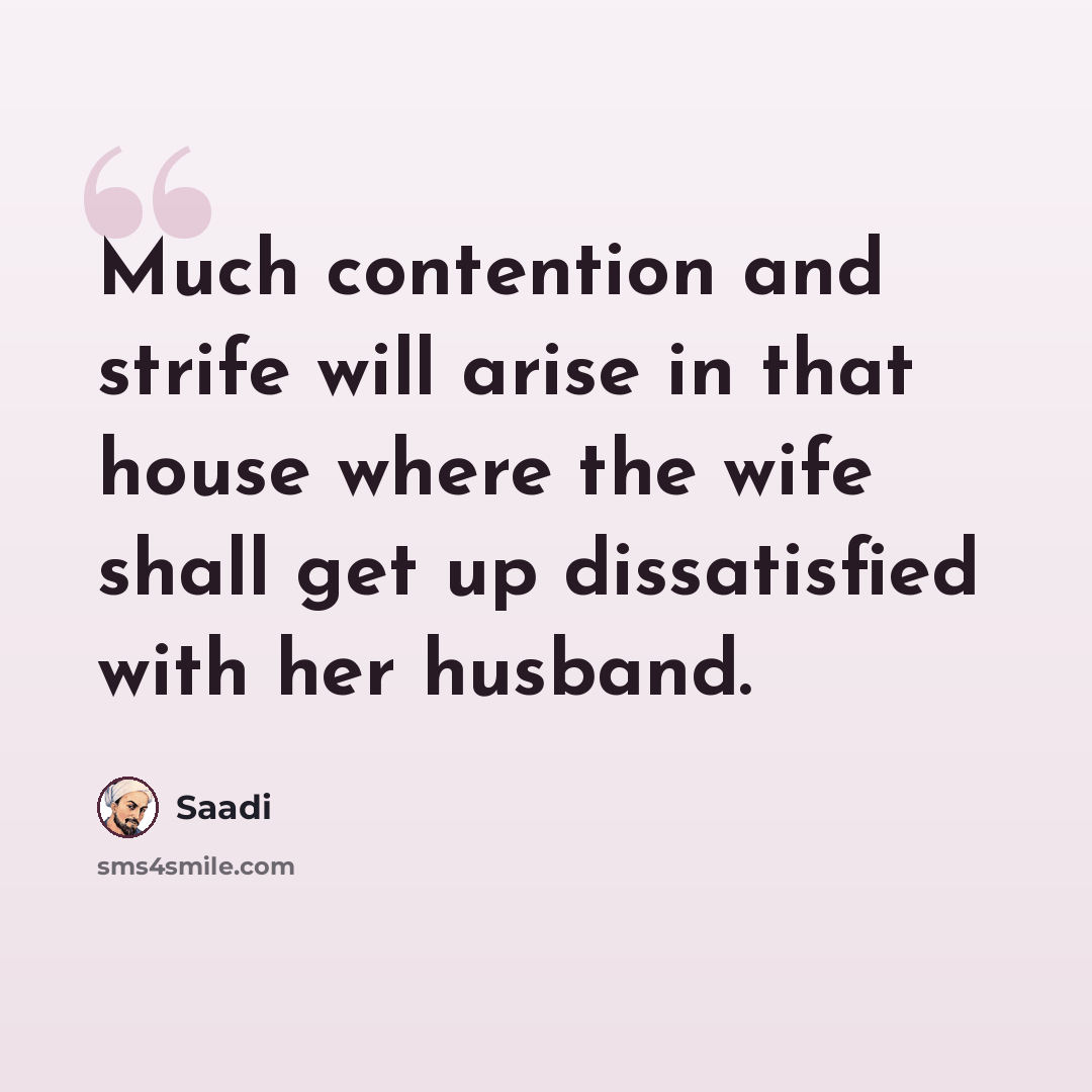 “Much contention and strife will arise in that house where the wife shall get up dissatisfied with her husband.” quote by Saadi