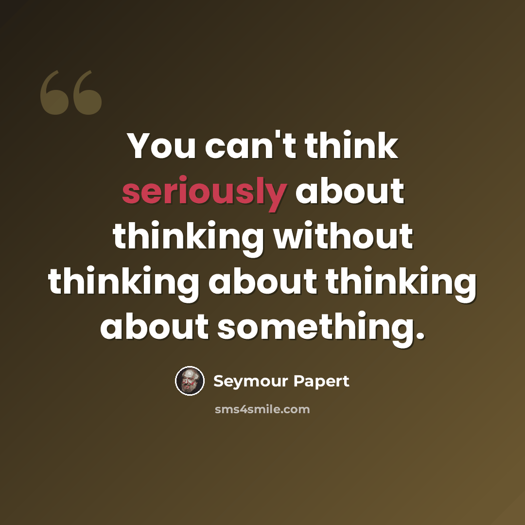 “You can't think seriously about thinking without thinking about thinking about something.” quote by Seymour Papert