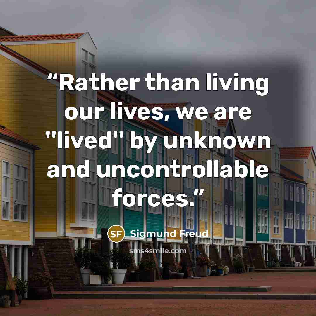 “Rather than living our lives, we are ''lived'' by unknown and uncontrollable forces.” quote by Sigmund Freud