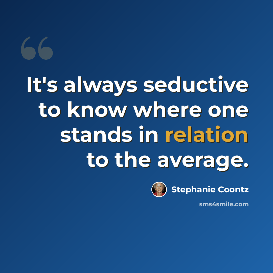 “It's always seductive to know where one stands in relation to the average.” quote by Stephanie Coontz