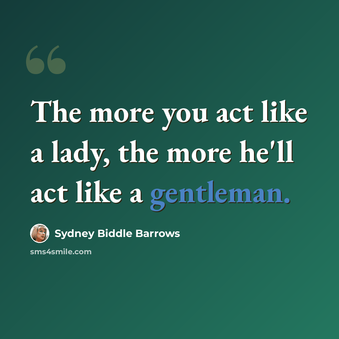 “The more you act like a lady, the more he'll act like a gentleman.” quote by Sydney Biddle Barrows