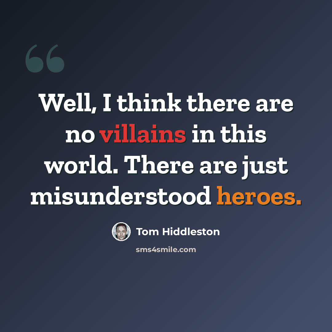 “Well, I think there are no villains in this world. There are just misunderstood heroes.” quote by Tom Hiddleston