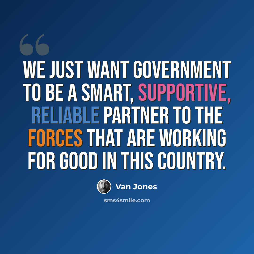 “We just want government to be a smart, supportive, reliable partner to the forces that are working for good in this country.” quote by Van Jones