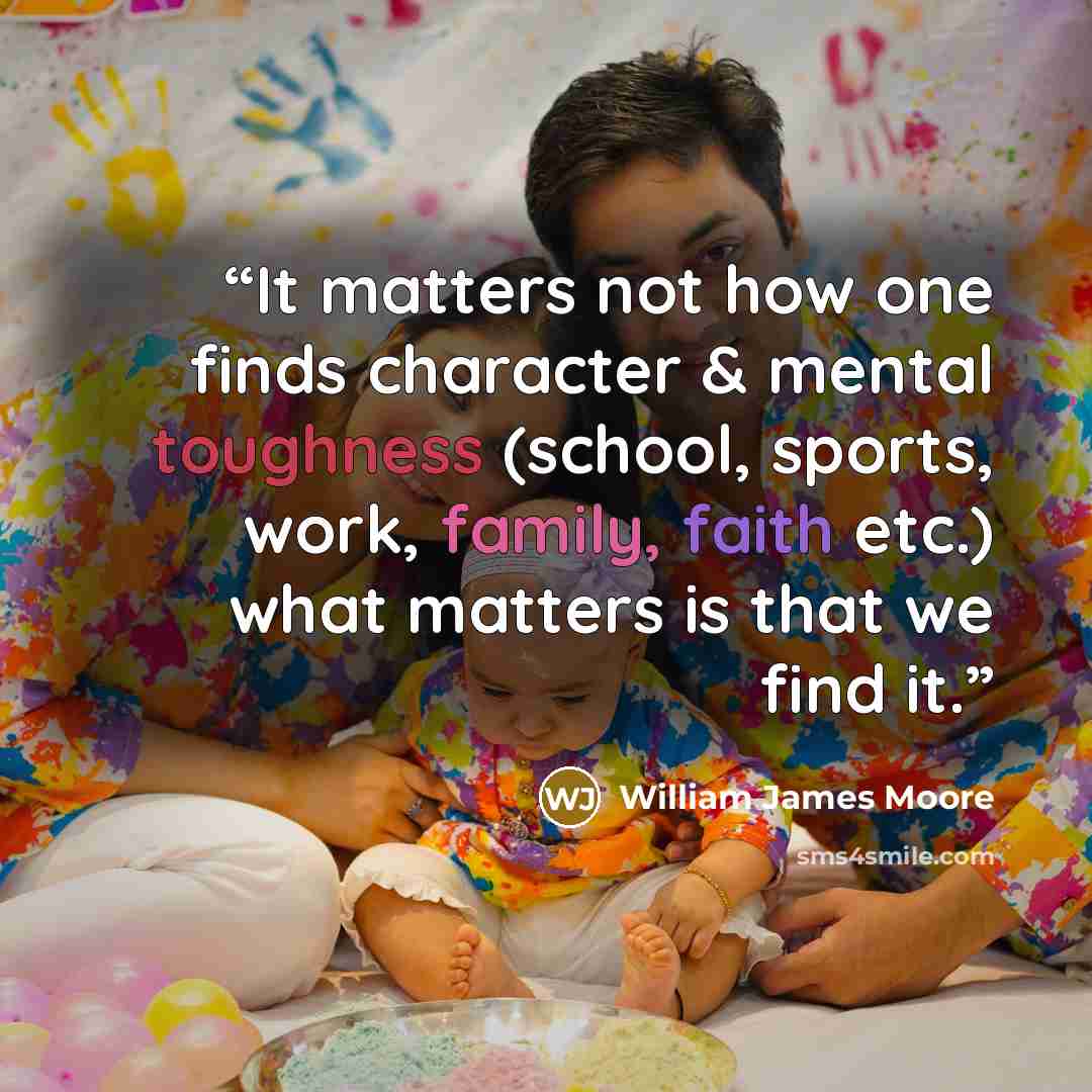 “It matters not how one finds character & mental toughness (school, sports, work, family, faith etc.) what matters is that we find it.” quote by William James Moore