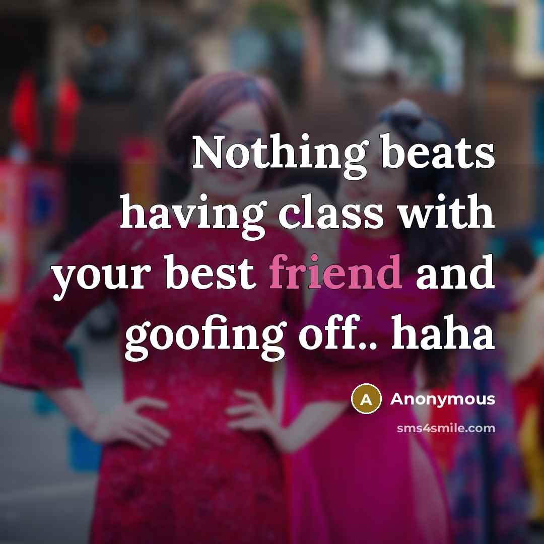 “Nothing beats having class with your best friend and goofing off.. haha” quote by Anonymous