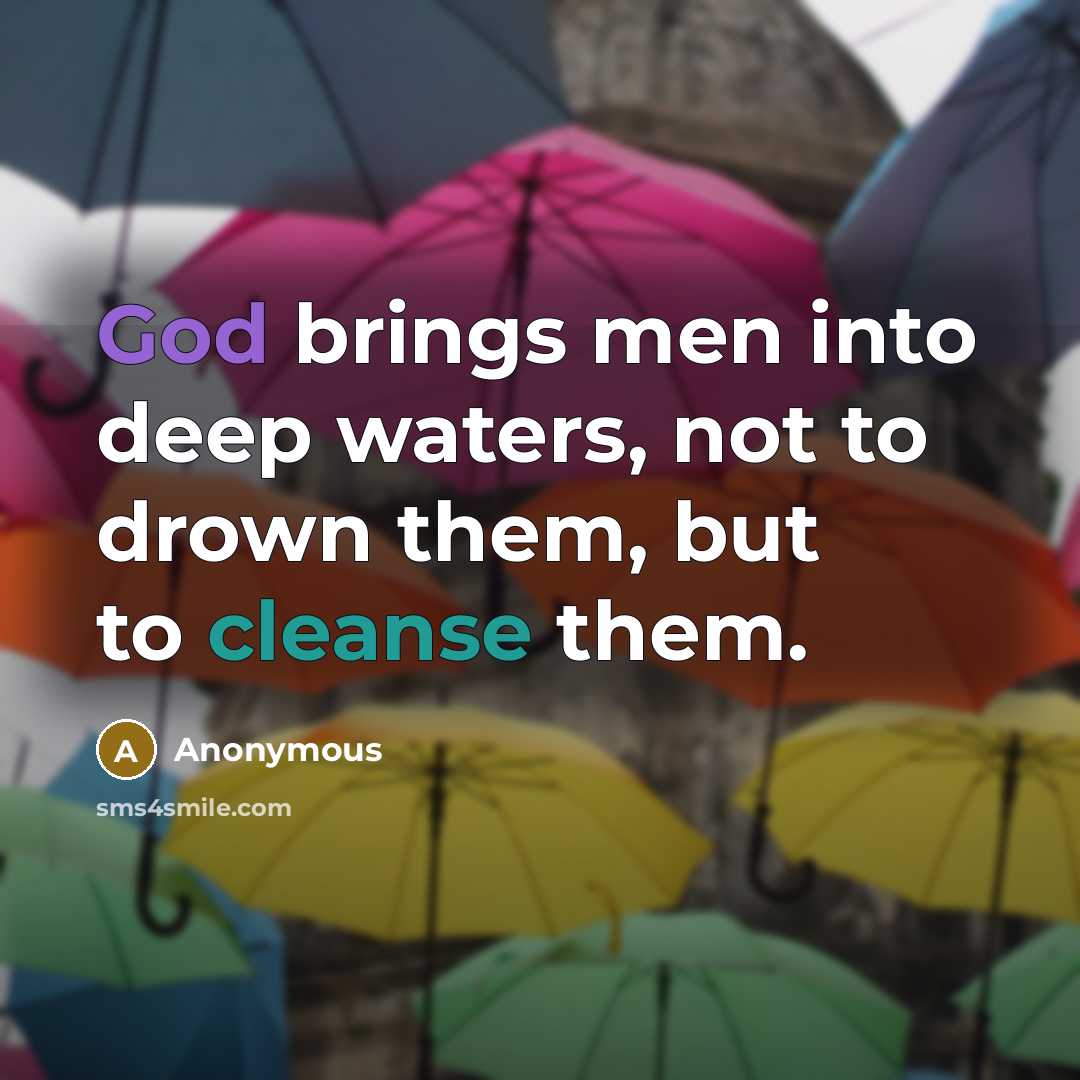“God brings men into deep waters, not to drown them, but to cleanse them.” quote by Anonymous