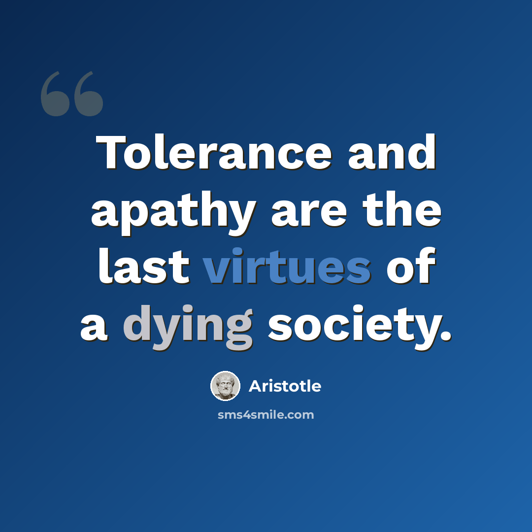 “Tolerance and apathy are the last virtues of a dying society.” quote by Aristotle