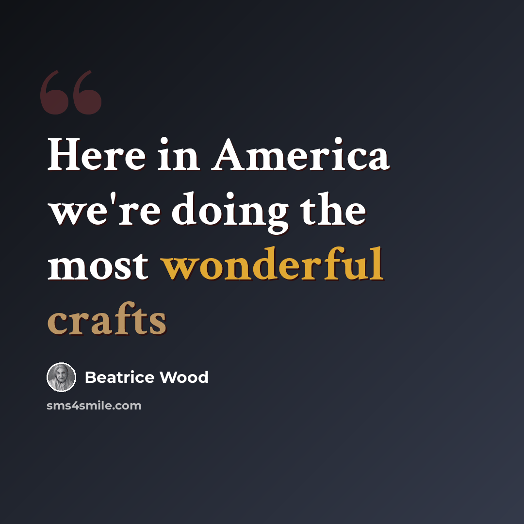 “Here in America we're doing the most wonderful crafts” quote by Beatrice Wood
