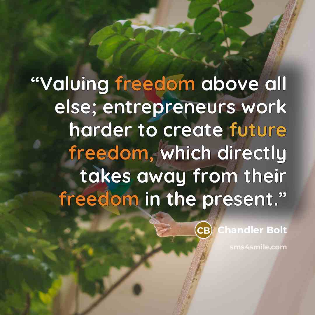 “Valuing freedom above all else; entrepreneurs work harder to create future freedom, which directly takes away from their freedom in the present.” quote by Chandler Bolt