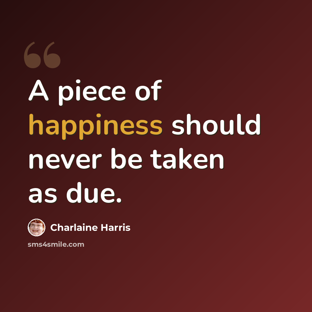 “A piece of happiness should never be taken as due.” quote by Charlaine Harris