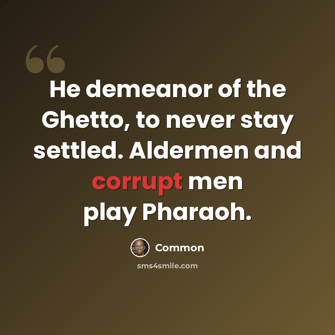 “He demeanor of the Ghetto, to never stay settled. Aldermen and corrupt men play Pharaoh.” quote by Common