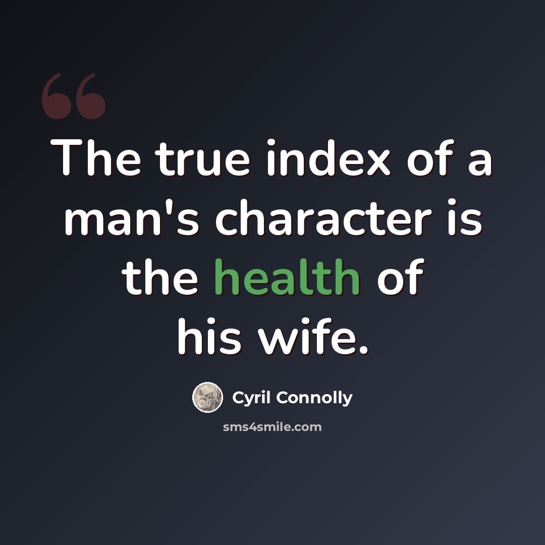 “The true index of a man's character is the health of his wife.” quote by Cyril Connolly