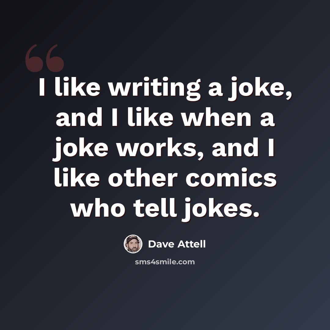 “I like writing a joke, and I like when a joke works, and I like other comics who tell jokes.” quote by Dave Attell